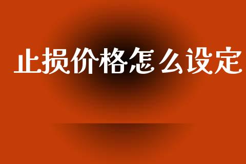 止损价格怎么设定_https://www.ltsssb.com_国际财经_第1张