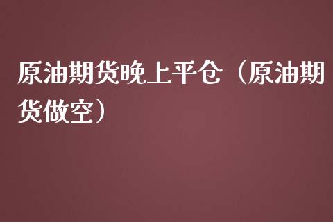 原油期货晚上平仓（原油期货做空）_https://www.ltsssb.com_期货密码_第1张