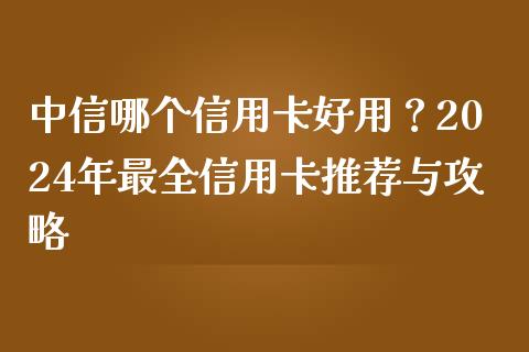 中信哪个信用卡好用？2024年最全信用卡推荐与攻略_https://www.ltsssb.com_期货密码_第1张