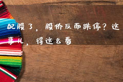 配股了，股价反而跌停？这事儿，得这么看_https://www.ltsssb.com_基金频道_第1张