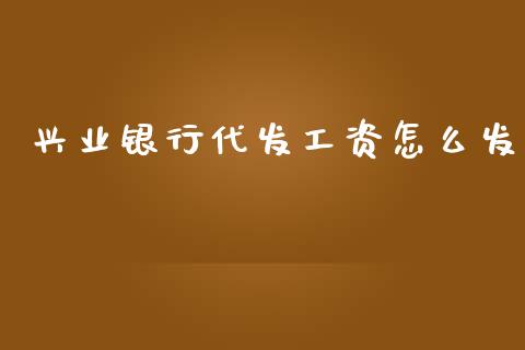 兴业银行代发工资怎么发_https://www.ltsssb.com_期货密码_第1张