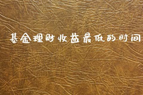 基金理财收益最低的时间_https://www.ltsssb.com_基金频道_第1张