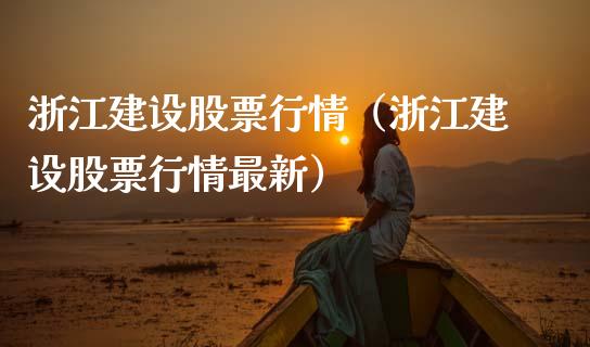 浙江建设股票行情（浙江建设股票行情最新）_https://www.ltsssb.com_股市分析_第1张