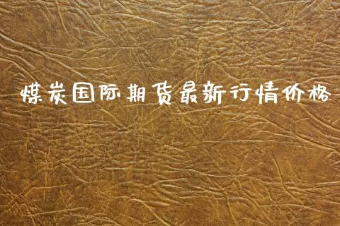 煤炭国际期货最新行情价格_https://www.ltsssb.com_期货行情_第1张