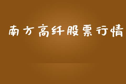 南方高纤股票行情_https://www.ltsssb.com_股市分析_第1张
