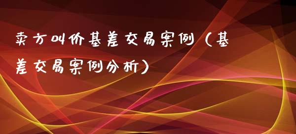 卖方叫价基差交易案例（基差交易案例分析）_https://www.ltsssb.com_期货密码_第1张