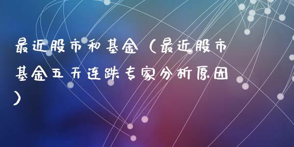 最近股市和基金（最近股市基金五天连跌专家分析原因）_https://www.ltsssb.com_国际财经_第1张