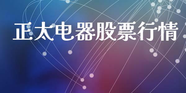 正太电器股票行情_https://www.ltsssb.com_股市分析_第1张