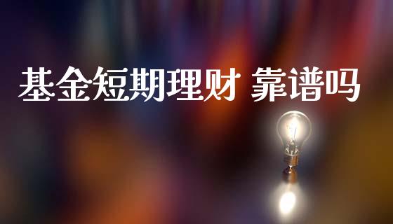 基金短期理财 靠谱吗_https://www.ltsssb.com_基金频道_第1张