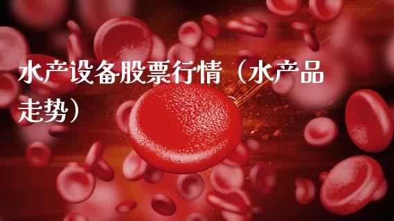 水产设备股票行情（水产品走势）_https://www.ltsssb.com_股票理论_第1张