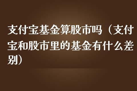 支付宝基金算股市吗（支付宝和股市里的基金有什么差别）_https://www.ltsssb.com_国际财经_第1张
