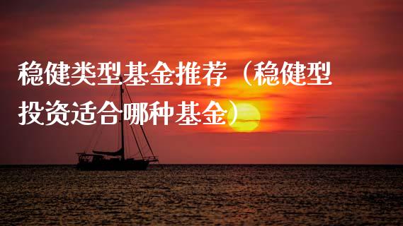 稳健类型基金推荐（稳健型投资适合哪种基金）_https://www.ltsssb.com_国际财经_第1张
