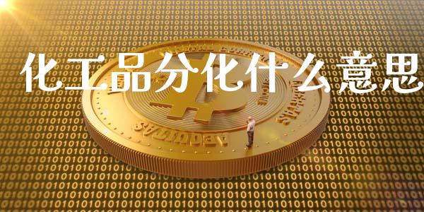 化工品分化什么意思_国际财经_第1张_IT财经网 化工品分化什么意思_https://www.ltsssb.com_国际财经_第1张