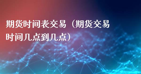 期货时间表交易（期货交易时间几点到几点）_https://www.ltsssb.com_期货密码_第1张
