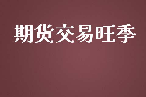 期货交易旺季_https://www.ltsssb.com_股市分析_第1张
