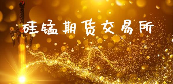 硅锰期货交易所_https://www.ltsssb.com_期货行情_第1张