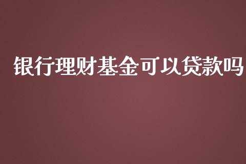 银行理财基金可以贷款吗_https://www.ltsssb.com_基金频道_第1张