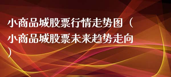 小商品城股票行情走势图（小商品城股票未来趋势走向）_https://www.ltsssb.com_股票理论_第1张