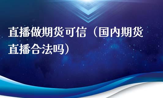 直播做期货可信（国内期货直播合法吗）_https://www.ltsssb.com_期货在线_第1张