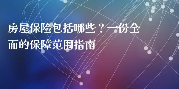 房屋保险包括哪些？一份全面的保障范围指南_https://www.ltsssb.com_基金频道_第1张
