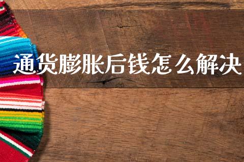 通货膨胀后钱怎么解决_https://www.ltsssb.com_期货密码_第1张
