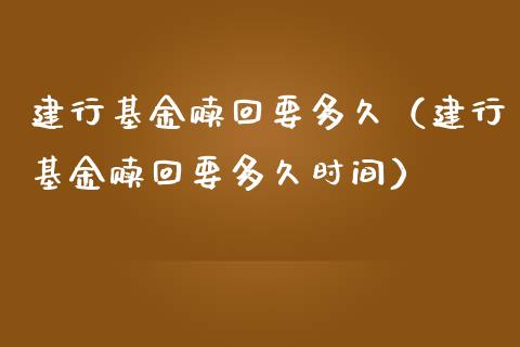 建行基金赎回要多久（建行基金赎回要多久时间）_https://www.ltsssb.com_国际财经_第1张