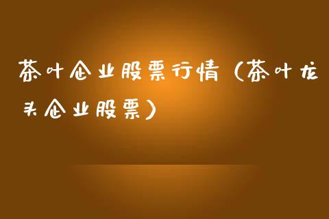 茶叶企业股票行情（茶叶龙头企业股票）_https://www.ltsssb.com_股市分析_第1张