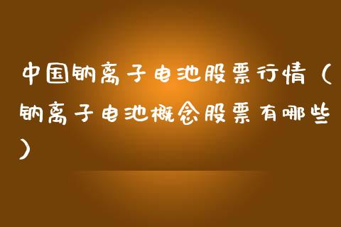 中国钠离子电池股票行情（钠离子电池概念股票有哪些）_https://www.ltsssb.com_新股数据_第1张