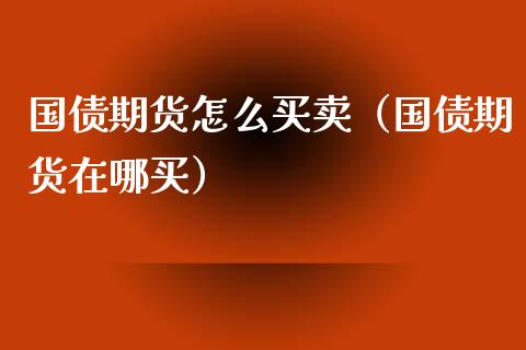 国债期货怎么买卖（国债期货在哪买）_https://www.ltsssb.com_期货密码_第1张