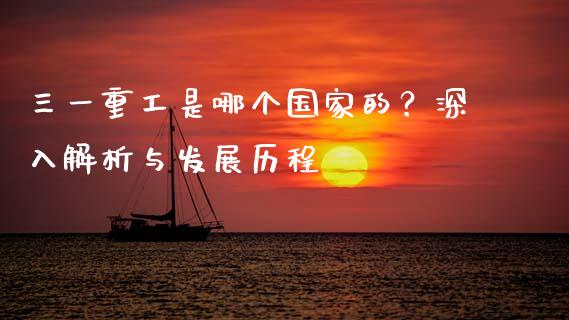 三一重工是哪个国家的？深入解析与发展历程_https://www.ltsssb.com_股票理论_第1张