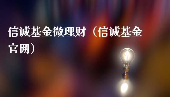 信诚基金微理财（信诚基金官网）_https://www.ltsssb.com_基金频道_第1张