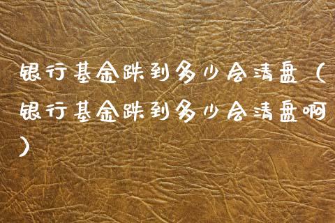 银行基金跌到多少会清盘（银行基金跌到多少会清盘啊）_https://www.ltsssb.com_国际财经_第1张