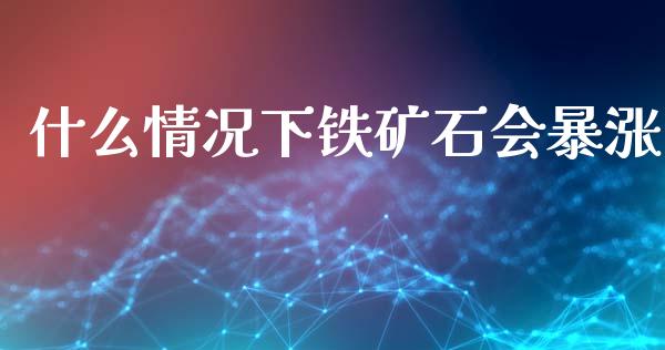 什么情况下铁矿石会暴涨_https://www.ltsssb.com_国际财经_第1张