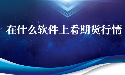 在什么软件上看期货行情_https://www.ltsssb.com_期货在线_第1张