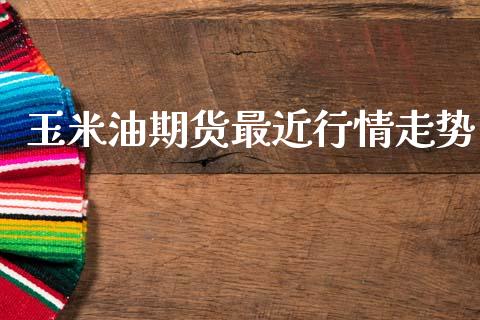 玉米油期货最近行情走势_https://www.ltsssb.com_期货行情_第1张