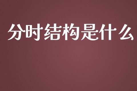 分时结构是什么_https://www.ltsssb.com_国际财经_第1张