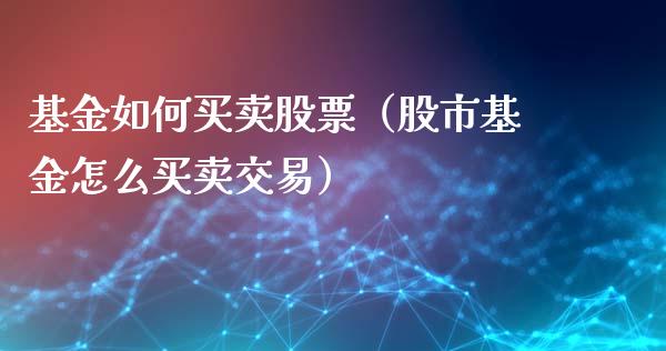 基金如何买卖股票（股市基金怎么买卖交易）_https://www.ltsssb.com_基金频道_第1张