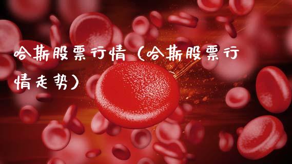 哈斯股票行情（哈斯股票行情走势）_https://www.ltsssb.com_股市分析_第1张