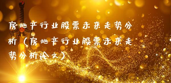 房地产行业股票未来走势分析（房地产行业股票未来走势分析论文）_https://www.ltsssb.com_新股数据_第1张