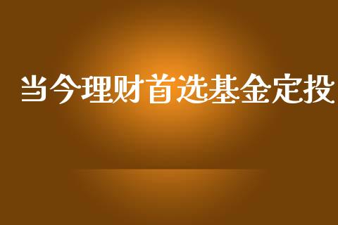 当今理财首选基金定投_https://www.ltsssb.com_国际财经_第1张