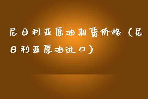 尼日利亚原油期货价格（尼日利亚原油进口）_https://www.ltsssb.com_期货密码_第1张