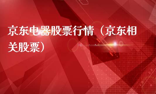 京东电器股票行情（京东相关股票）_https://www.ltsssb.com_新股数据_第1张