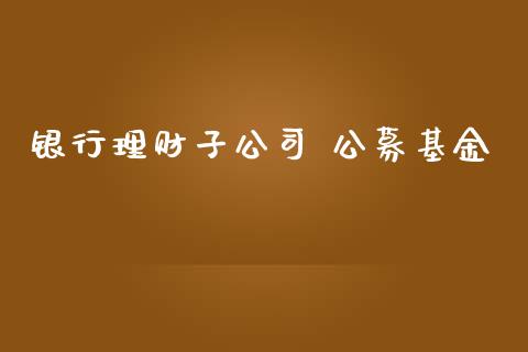 银行理财子公司 公募基金_https://www.ltsssb.com_基金频道_第1张