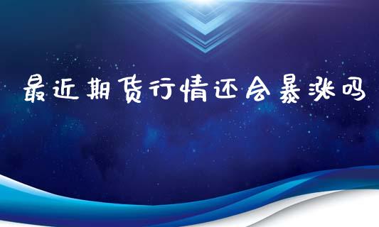 最近期货行情还会暴涨吗_https://www.ltsssb.com_期货行情_第1张
