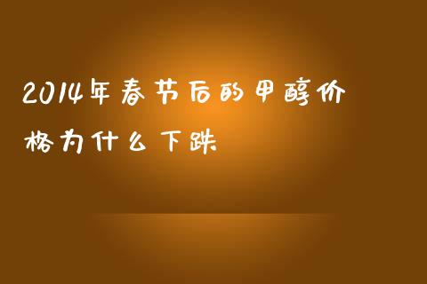 2014年春节后的甲醇价格为什么下跌_https://www.ltsssb.com_基金频道_第1张