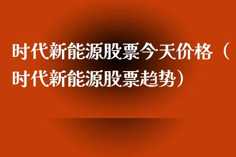 时代新能源股票今天价格（时代新能源股票趋势）_https://www.ltsssb.com_新股数据_第1张