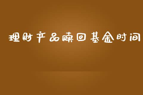 理财产品赎回基金时间_https://www.ltsssb.com_基金频道_第1张