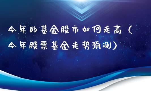 今年的基金股市如何走高（今年股票基金走势预测）_https://www.ltsssb.com_国际财经_第1张