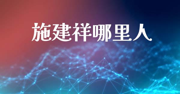 施建祥哪里人_https://www.ltsssb.com_期货在线_第1张