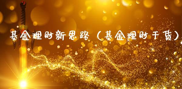 基金理财新思路（基金理财干货）_https://www.ltsssb.com_基金频道_第1张